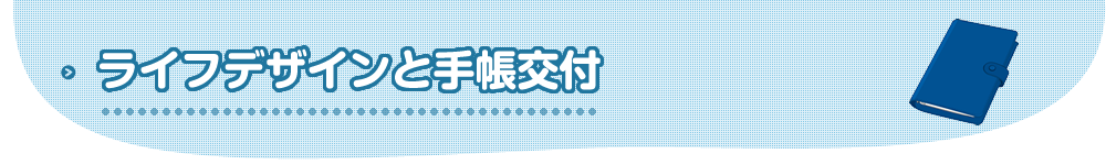 ライフデザインと手帳交付