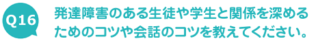 発達障害のある生徒や学生と関係を深めるためのコツや会話のコツを教えてください。