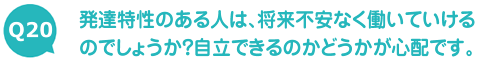 発達特性のある人は、将来不安なく働いていけるのでしょうか？自立できるのかどうかが心配です。