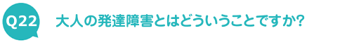 大人の発達障害とはどういうことですか？