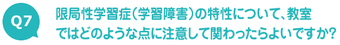 限局性学習症（学習障害）の特性について、教室ではどのような点に注意して関わったらよいですか？