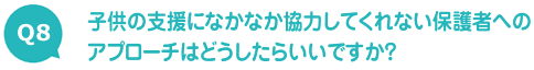 子供の支援になかなか協力してくれない保護者へのアプローチはどうしたらいいですか？